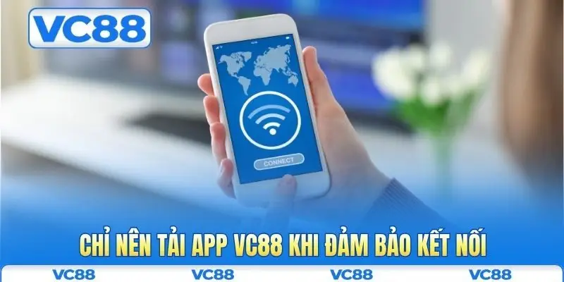 Tải app VC88 4 Chỉ nên tải app VC88 khi đảm bảo kết nối
