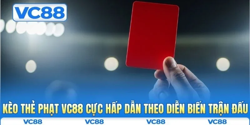 Kèo thẻ phạt VC88 cực hấp dẫn theo diễn biến trận đấu