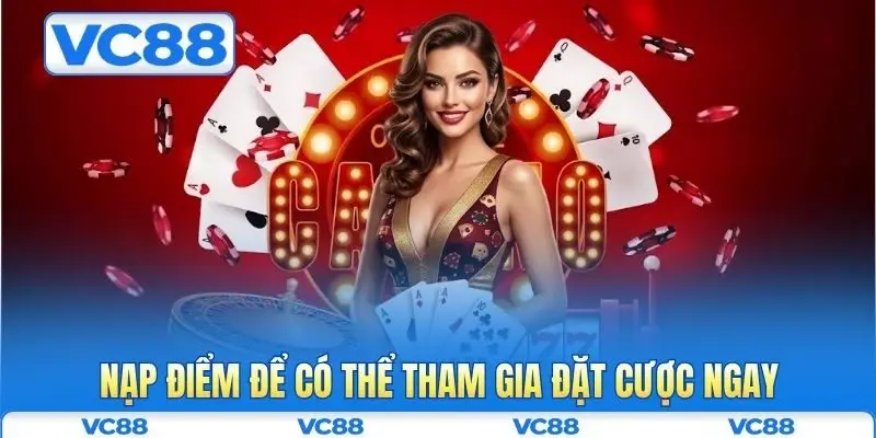 Nạp tiền VC88 3 Nạp điểm để có thể tham gia đặt cược ngay