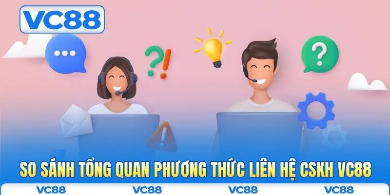 CSKH VC88 1 So sánh tổng quan phương thức liên hệ CSKH VC88