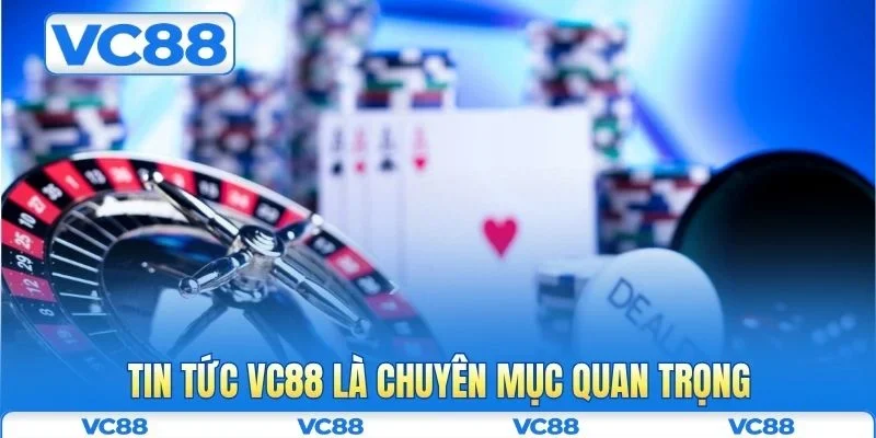 Tin tức VC88 là chuyên mục quan trọng